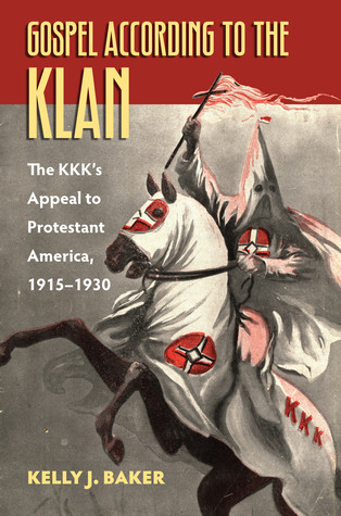 Gospel According To The Klan The Kkks Appeal To Protestant America 19151930 Kelly Baker