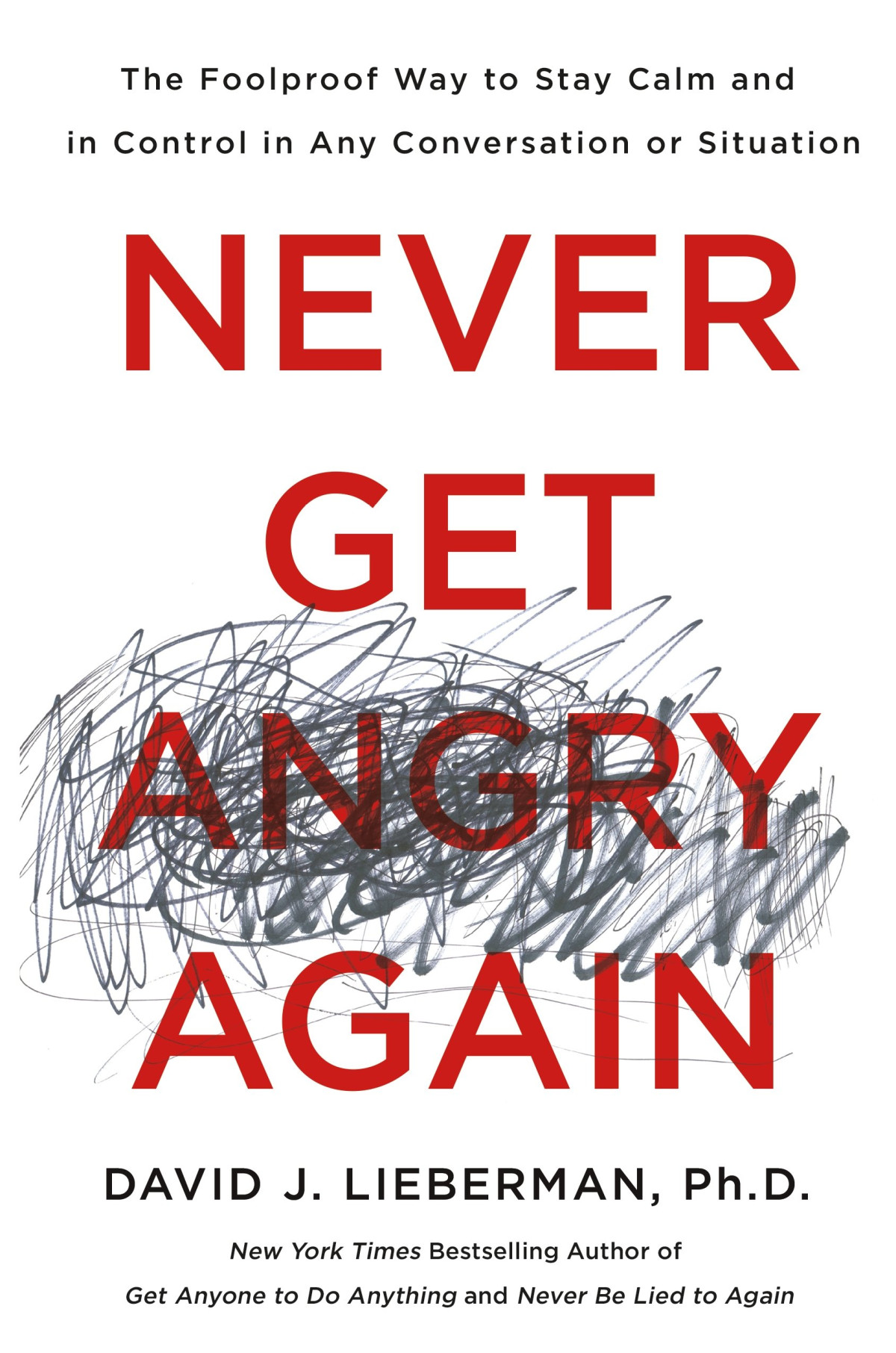 Never Get Angry Again The Foolproof Way To Stay Calm And In Control In Any Conversation Or Situation Dr David J Lieberman Phd