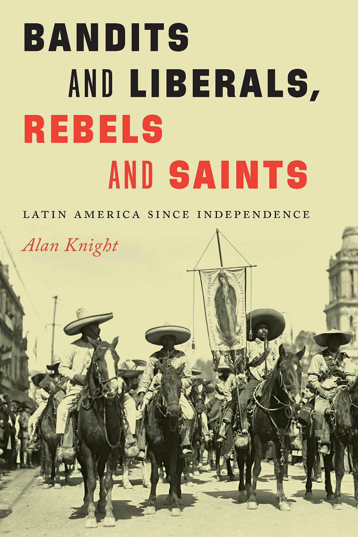 Bandits And Liberals Rebels And Saints Latin America Since Independence Alan Knight