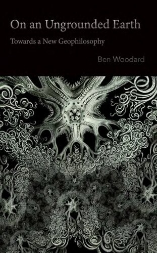 On An Ungrounded Earth Towards A New Geophilosophy Ben Woodard