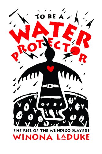To Be A Water Protector The Rise Of The Wiindigoo Slayers 1st Edition Winona Laduke