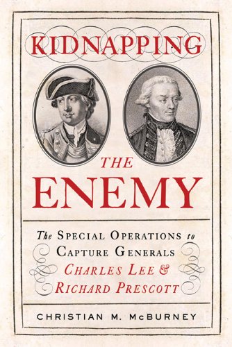 Kidnapping The Enemy The Special Operations To Capture Generals Charles Lee And Richard Prescott 1st Edition Christian M Mcburney