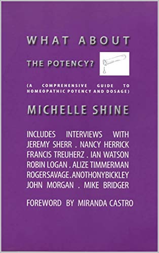 What About The Potency A Comprehensive Guide To Homeopathic Potency And Dosage 4th Edition Michelle Shine