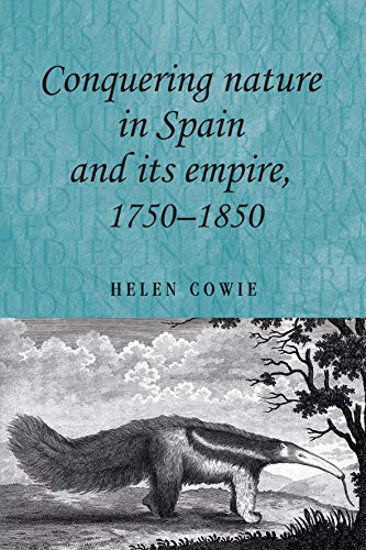 Conquering Nature In Spain And Its Empire 17501850 1st Edition Helen Cowie