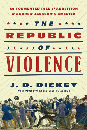 The Republic Of Violence The Tormented Rise Of Abolition In Andrew Jacksons America 1st Edition Jd Dickey