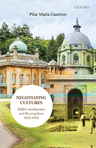 Negotiating Cultures Delhis Architecture And Planning From 1912 To 1962 Pilar Maria Guerrieri