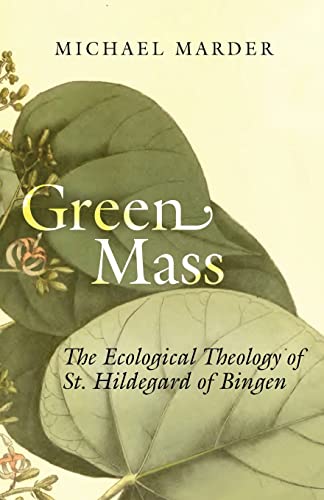 Green Mass The Ecological Theology Of St Hildegard Of Bingen 1st Edition Michael Marder