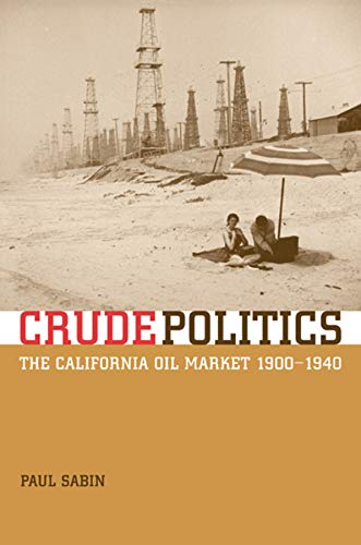 Crude Politics The California Oil Market 19001940 1st Edition Paul Sabin
