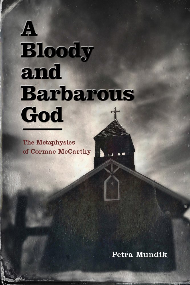 A Bloody And Barbarous God The Metaphysics Of Cormac Mccarthy Petra Mundik