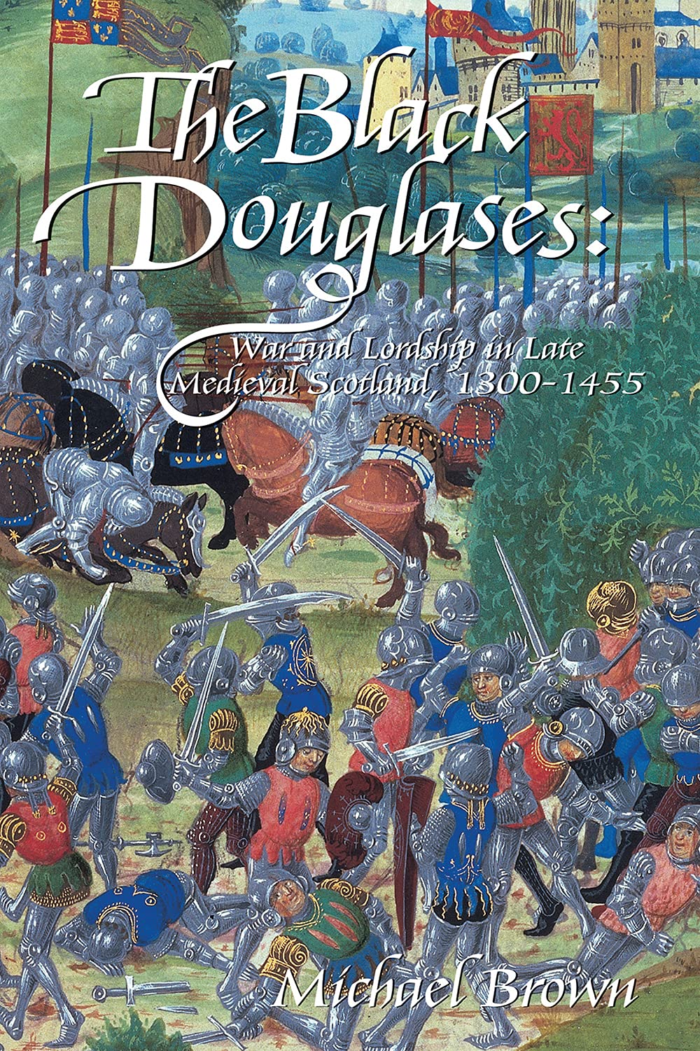 The Black Douglases War And Lordship In Late Medieval Scotland 13001455 Michael Brown