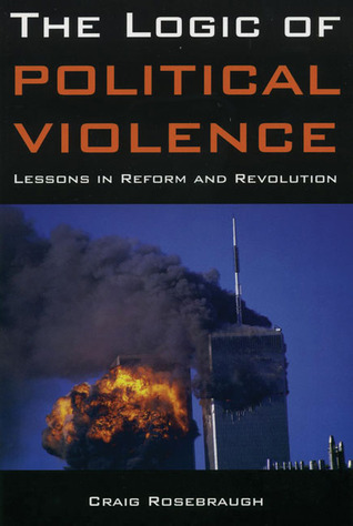 The Logic Of Political Violence Lessons In Reform And Revolution 1st Edition Craig Rosebraugh