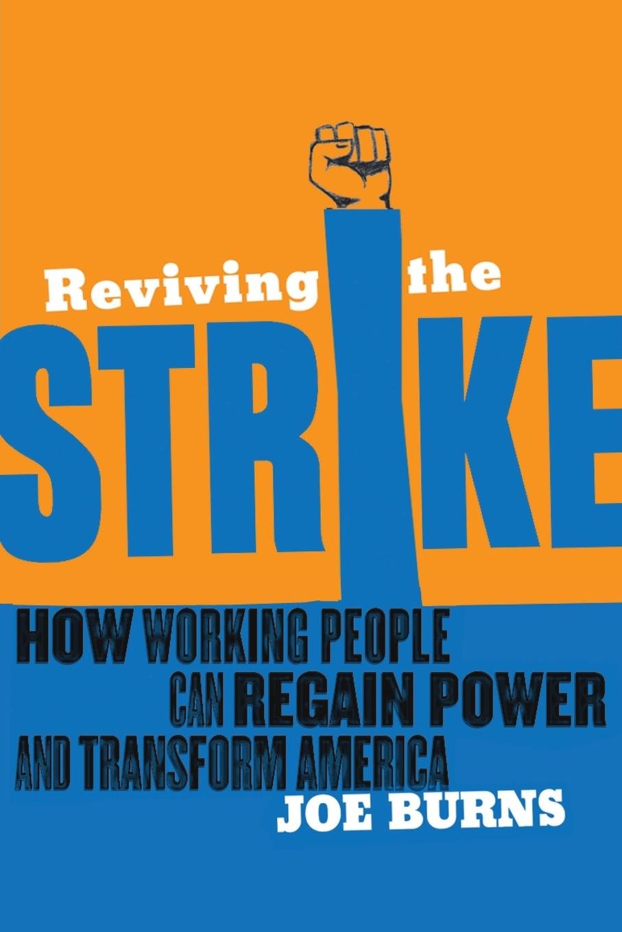 Reviving The Strike How Working People Can Regain Power And Transform America Joe Burns