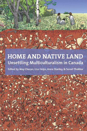 Home And Native Land Unsettling Multiculturalism In Canada 1st Edition May Chazan