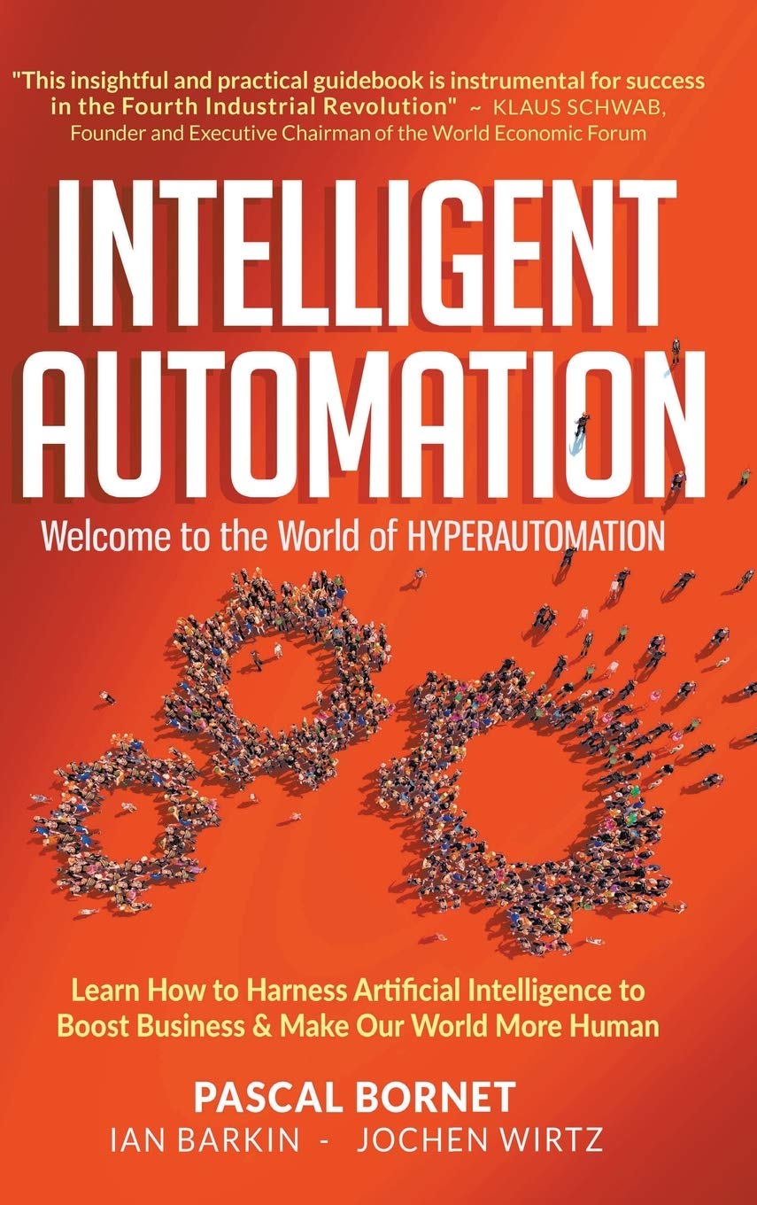 Intelligent Automation Welcome To The World Of Hyperautomation Learn How To Harness Artificial Intelligence To Boost Business Make Our World More Human Pascal Bornet