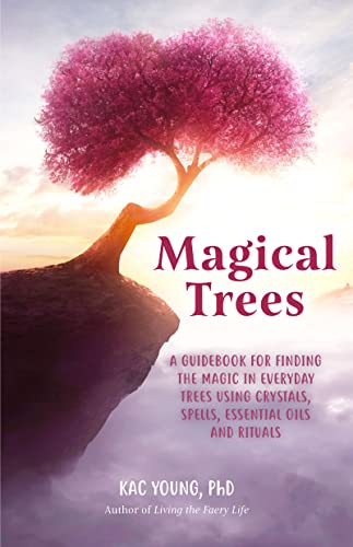 Magical Trees A Guidebook For Finding The Magic In Everyday Trees Using Crystals Spells Essential Oils And Rituals Kac Young