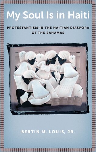 My Soul Is In Haiti Protestantism In The Haitian Diaspora Of The Bahamas Bertin M Louis Jr