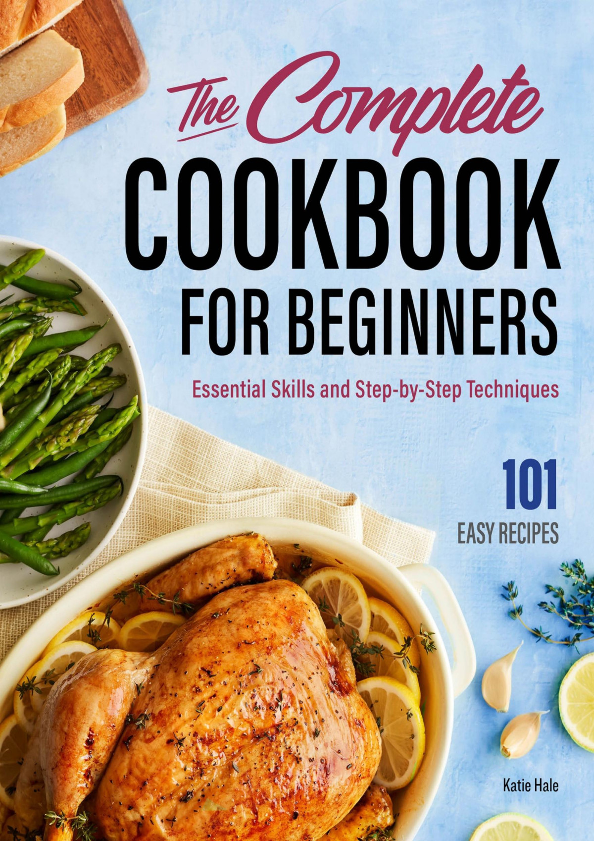 The Complete Cookbook For Beginners Essential Skills And Stepbystep Techniques Katie Hale