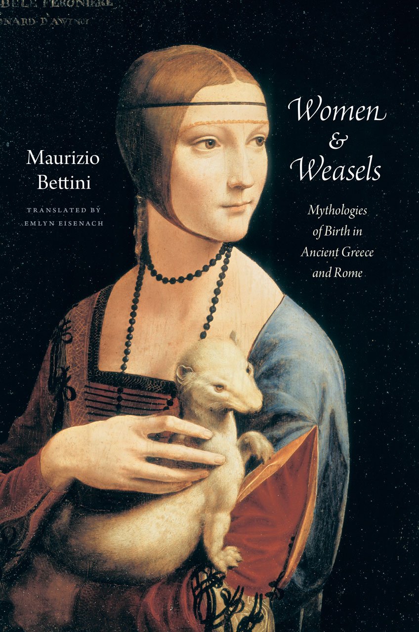 Women And Weasels Mythologies Of Birth In Ancient Greece And Rome 1st Edition Maurizio Bettini