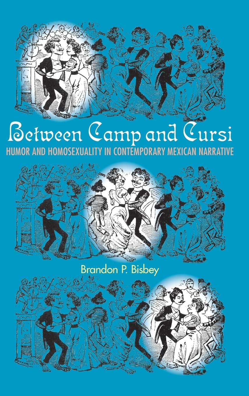 Between Camp And Cursi Humor And Homosexuality In Contemporary Mexican Narrative Brandon P Bisbey
