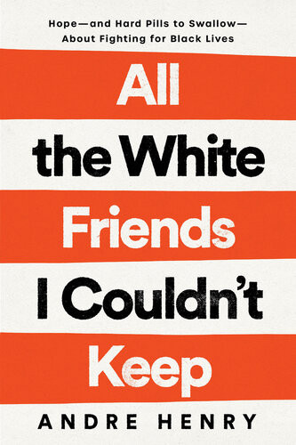 All The White Friends I Couldnt Keep Hopeand Hard Pills To Swallowabout Fighting For Black Lives 1st Edition Andre Henry