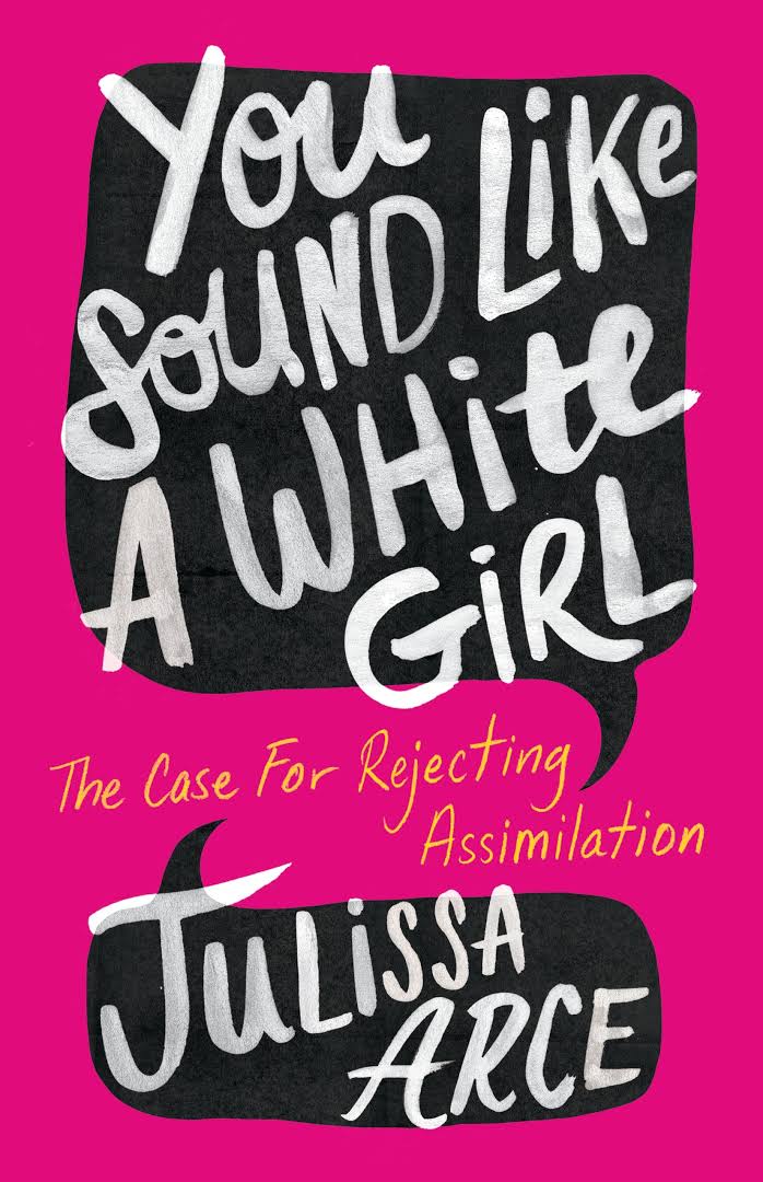 You Sound Like A White Girl The Case For Rejecting Assimilation 1st Edition Julissa Arce