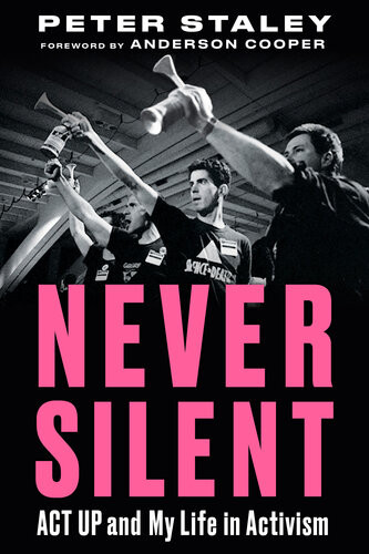 Never Silent Act Up And My Life In Activism 1st Edition Peter Staley