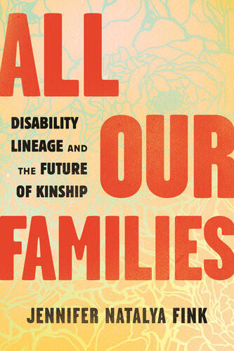 All Our Families Disability Lineage And The Future Of Kinship 1st Edition Jennifer Natalya Fink