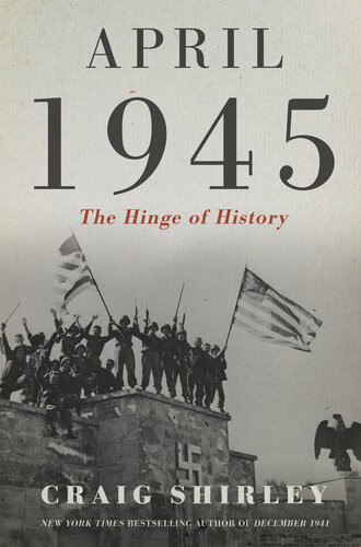 April 1945 The Hinge Of History 1st Edition Craig Shirley