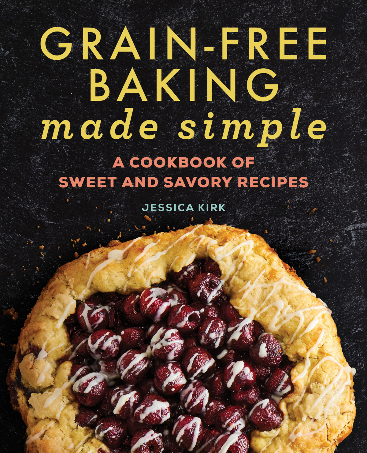 Grainfree Baking Made Simple A Cookbook Of Sweet And Savory Recipes Jessica Kirk