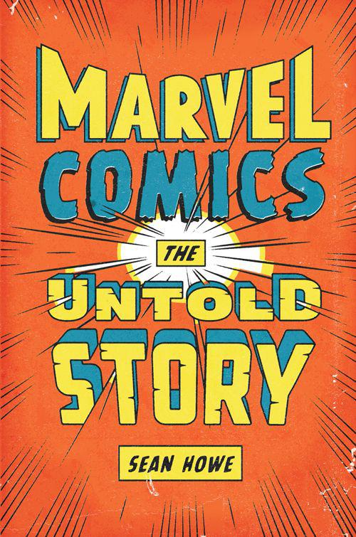 Marvel Comics The Untold Story Sean Howe
