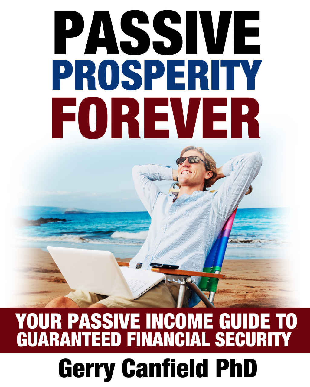 Passive Prosperity Forever Your Complete Beginners Guide To Building Multiple Income Streams Your Passive Income Guide To Guaranteed Financial Security Start Living Make Money While You Sleep Gerry Canfield Phd