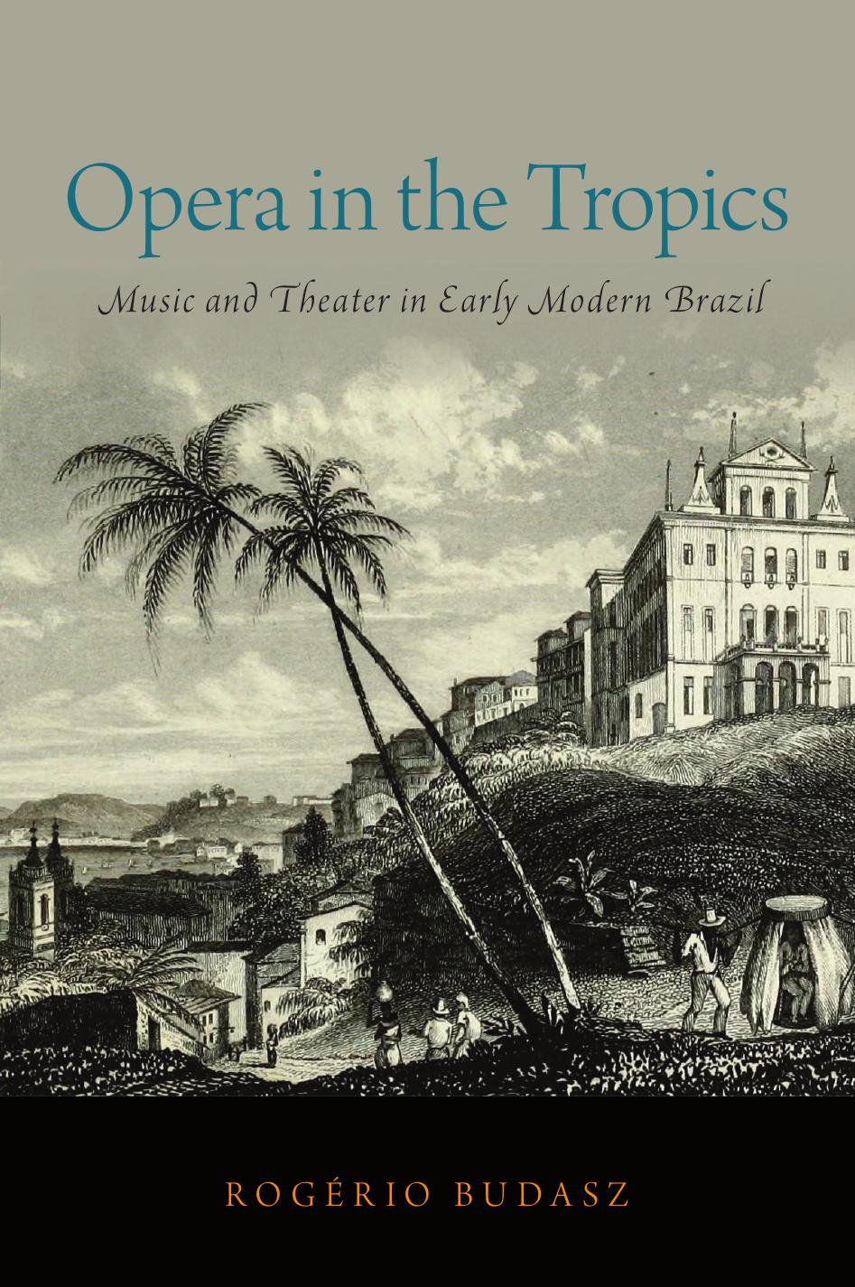 Opera In The Tropics Music And Theater In Early Modern Brazil Rogerio Budasz