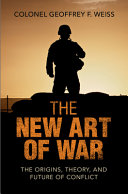 The New Art Of War The Origins Theory And Future Of Conflict Geoffrey F Weiss