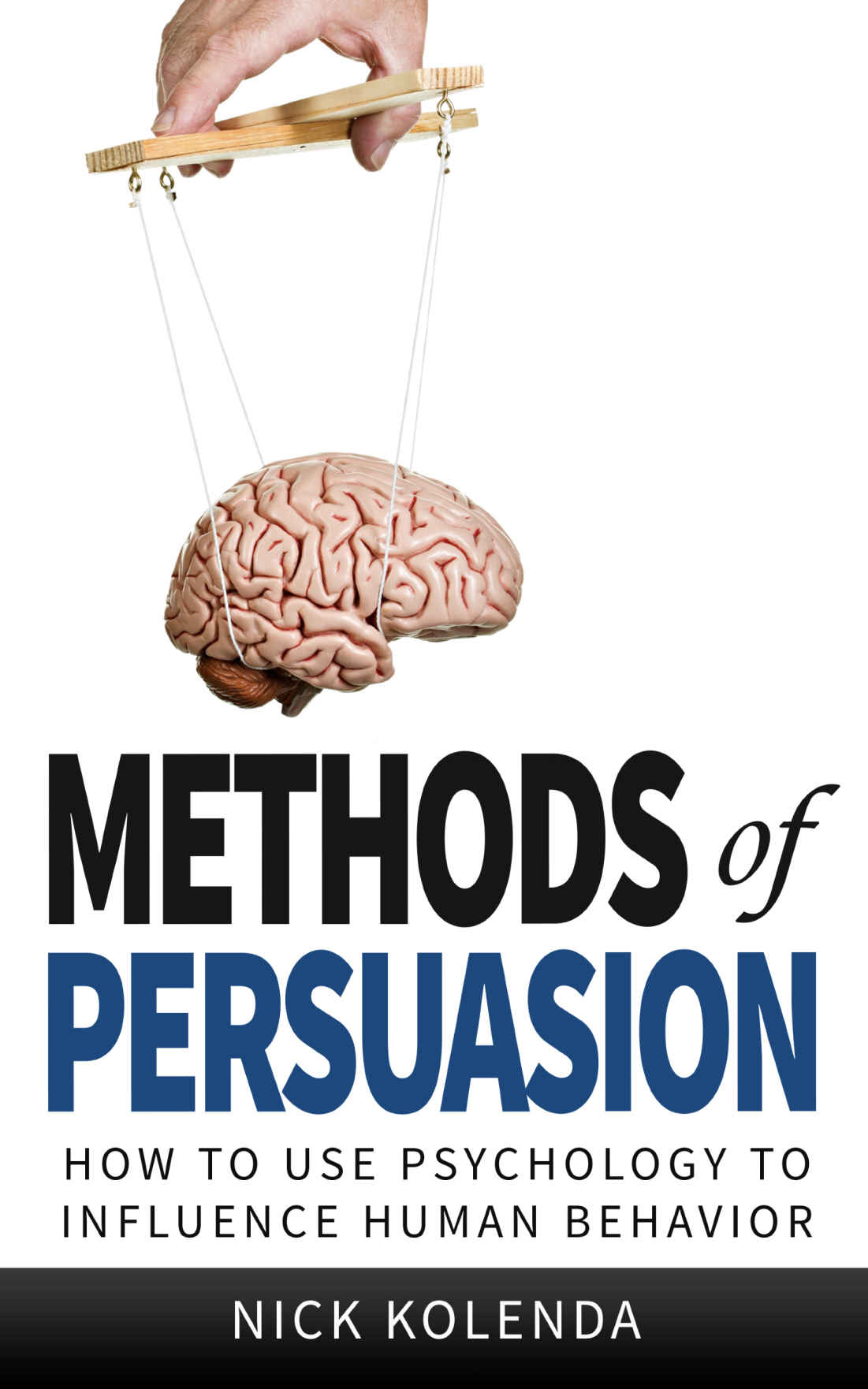 Methods Of Persuasion How To Use Psychology To Influence Human Behavior Nick Kolenda