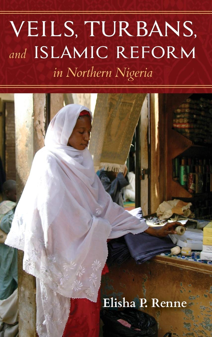 Veils Turbans And Islamic Reform In Northern Nigeria Elisha P Renne