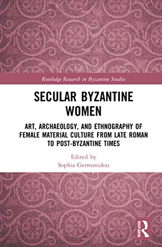 Secular Byzantine Women Art Archaeology And Ethnography Of Female Material Culture From Late Roman To Postbyzantine Times 1st Edition Sophia Germanidou Editor