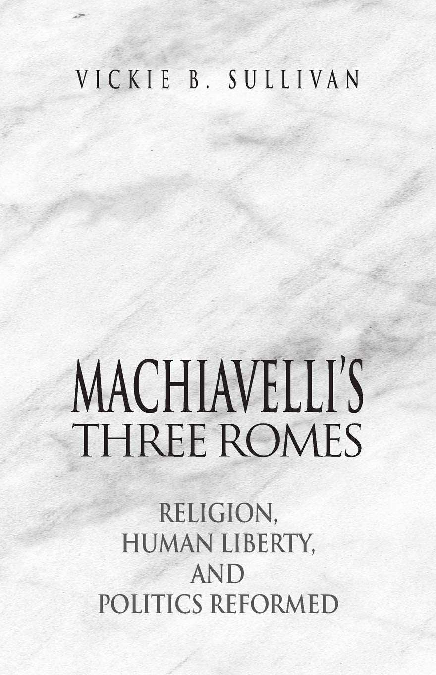 Machiavellis Three Romes Religion Human Liberty And Politics Reformed Vickie B Sullivan