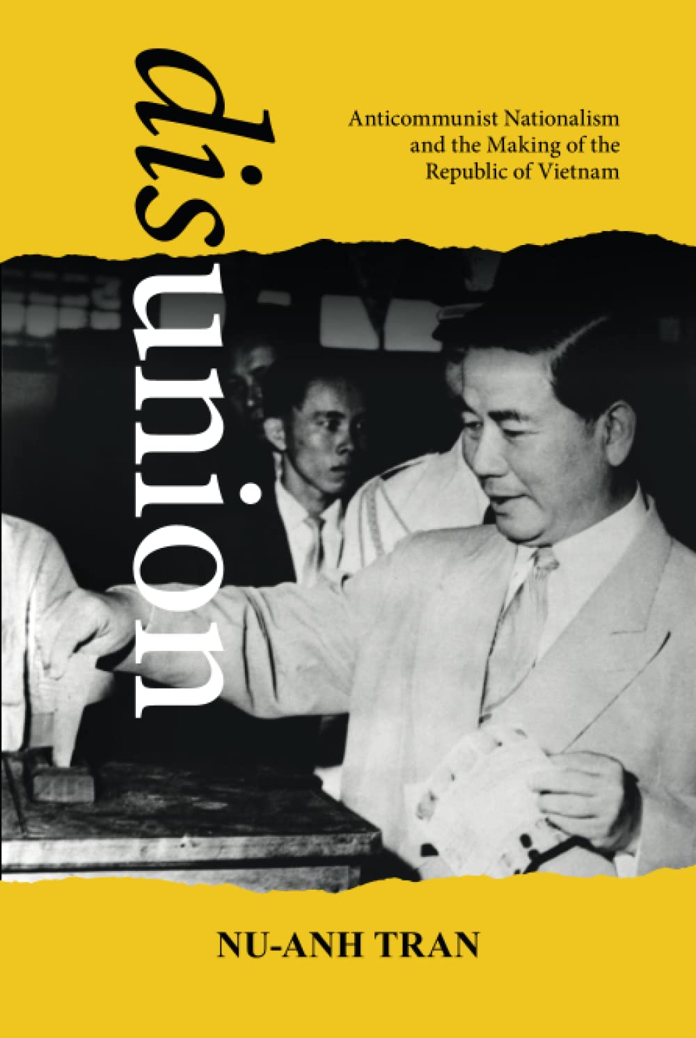 Disunion Anticommunist Nationalism And The Making Of The Republic Of Vietnam Nuanh Tran