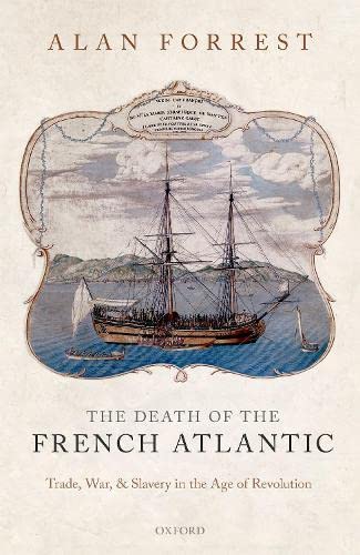 The Death Of The French Atlantic Trade War Slavery In The Age Of Revolution 1st Edition Alan Forrest