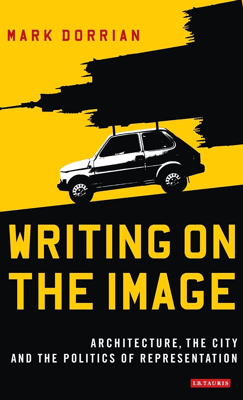 Writing On The Image Architecture The City And The Politics Of Representation Mark Dorrian