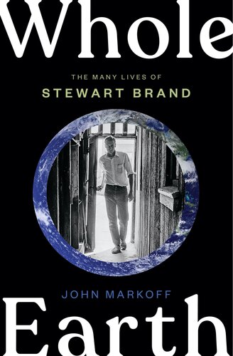 Whole Earth The Many Lives Of Stewart Brand 1st Edition John Markoff