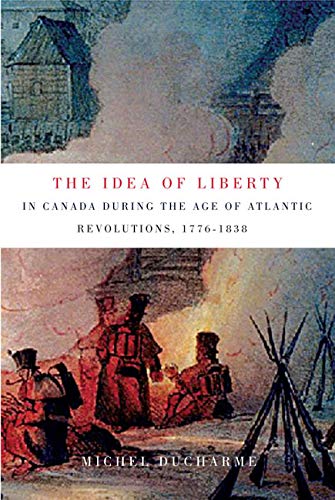 The Idea Of Liberty In Canada During The Age Of Atlantic Revolutions 17761838 1st Edition Michel Ducharme