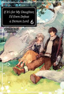 If Its For My Daughter Id Even Defeat A Demon Lord Volume 6 Light Novel Chirolu