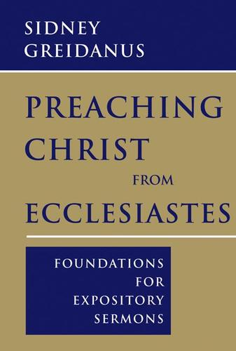 Preaching Christ From Ecclesiastes Foundations For Expository Sermons Sidney Greidanus