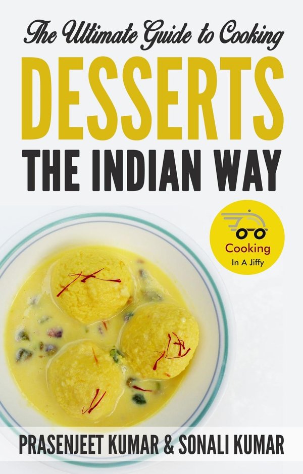 The Ultimate Guide To Cooking Desserts The Indian Way How To Cook Everything In A Jiffy 10 Prasenjeet Kumar Sonali Kumar