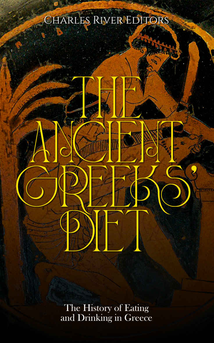 The Ancient Greeks Diet The History Of Eating And Drinking In Greece Charles River Editors