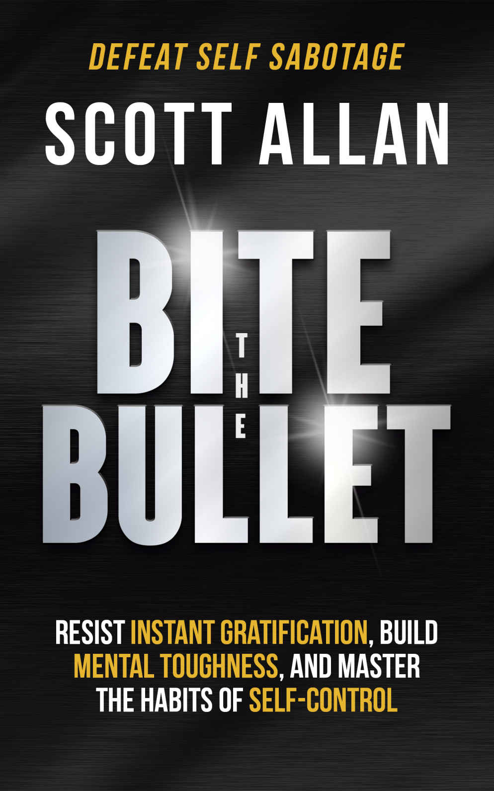 Bite The Bullet Resist Instant Gratification Build Mental Toughness And Master The Habits Of Self Control Bulletproof Mindset Mastery Series Scott Allan