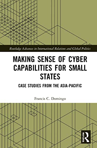 Making Sense Of Cyber Capabilities For Small States Case Studies From The Asiapacific Francis C Domingo