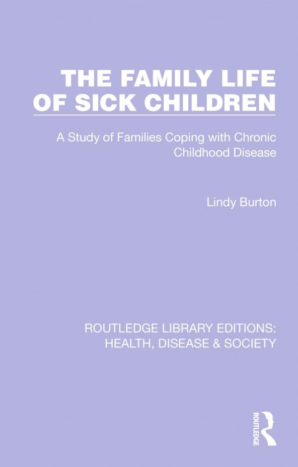 The Family Life Of Sick Children A Study Of Families Coping With Chronic Childhood Disease Lindy Burton