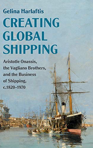 Creating Global Shipping Aristotle Onassis The Vagliano Brothers And The Business Of Shipping C18201970 Gelina Harlaftis